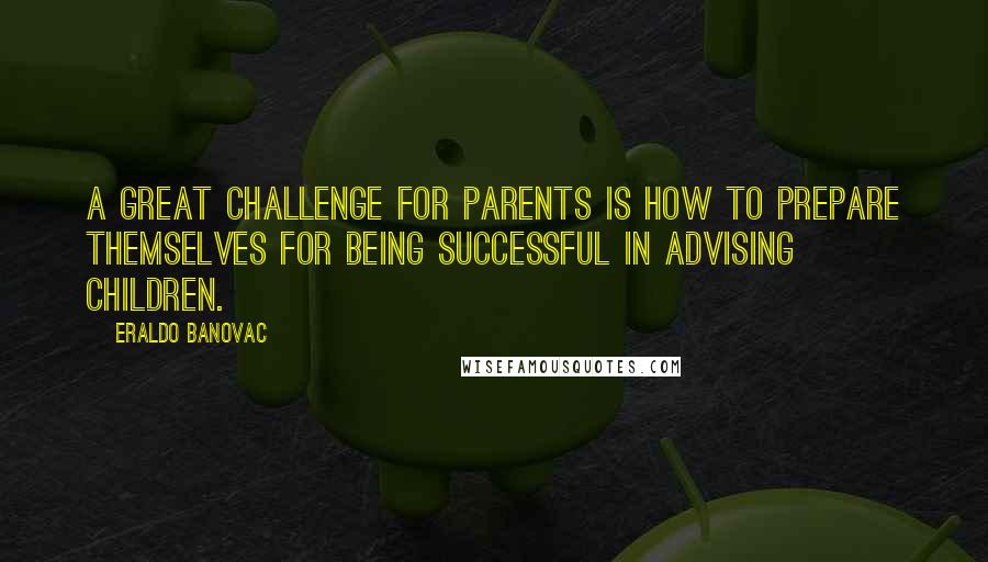 Eraldo Banovac Quotes: A great challenge for parents is how to prepare themselves for being successful in advising children.