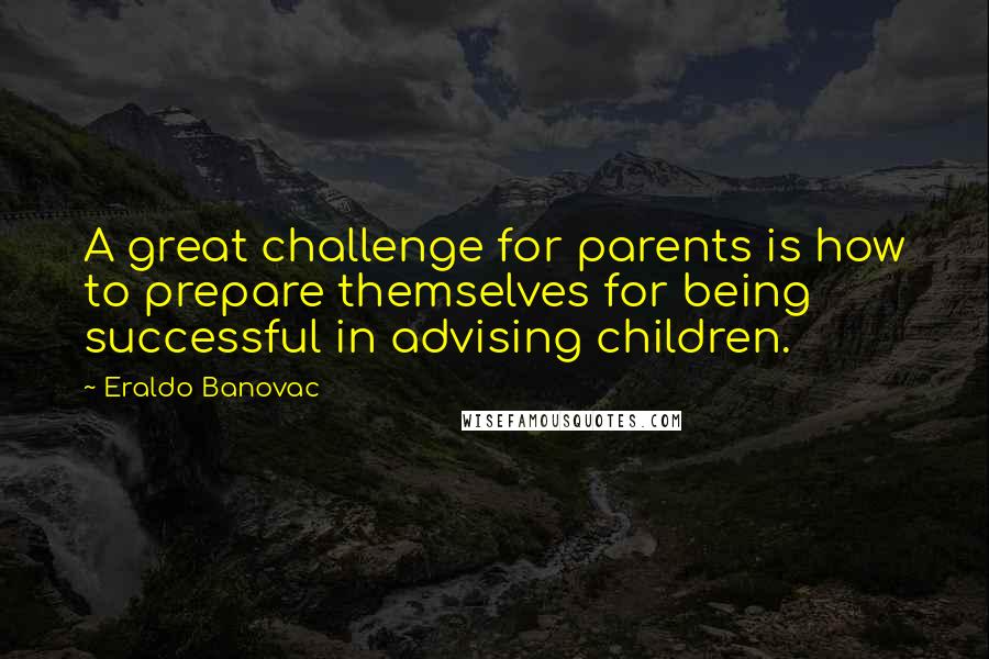 Eraldo Banovac Quotes: A great challenge for parents is how to prepare themselves for being successful in advising children.