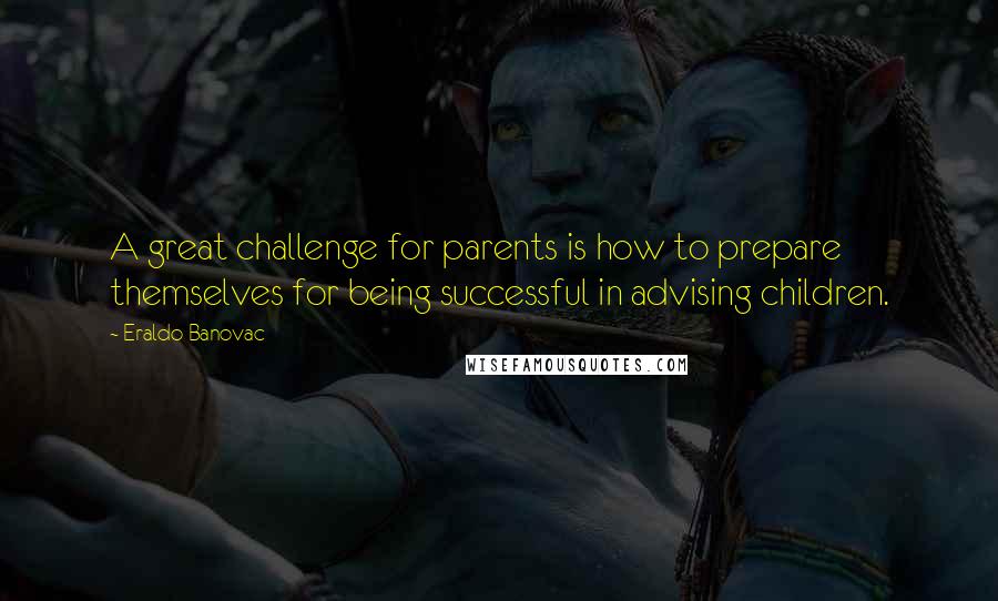 Eraldo Banovac Quotes: A great challenge for parents is how to prepare themselves for being successful in advising children.
