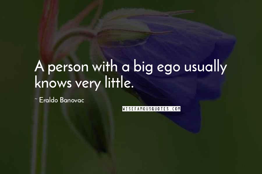 Eraldo Banovac Quotes: A person with a big ego usually knows very little.