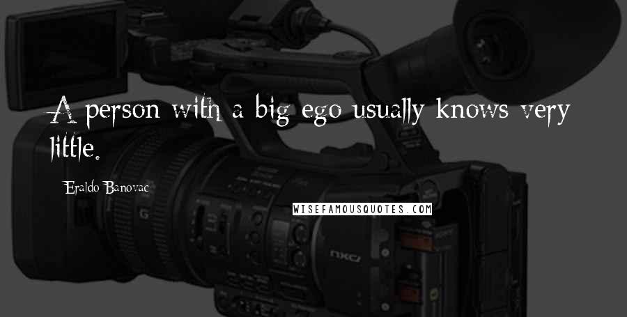 Eraldo Banovac Quotes: A person with a big ego usually knows very little.