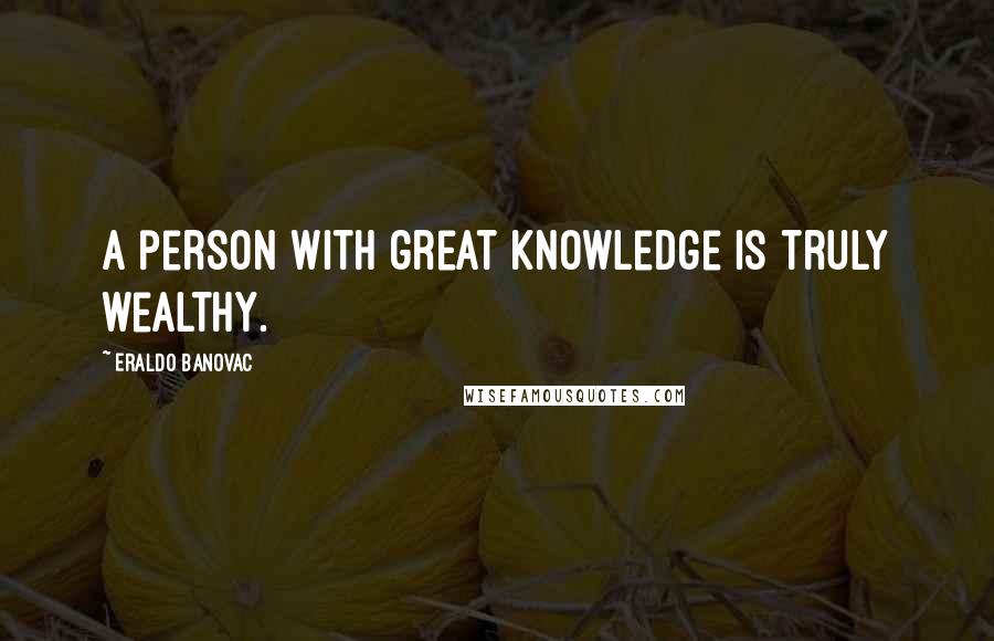Eraldo Banovac Quotes: A person with great knowledge is truly wealthy.