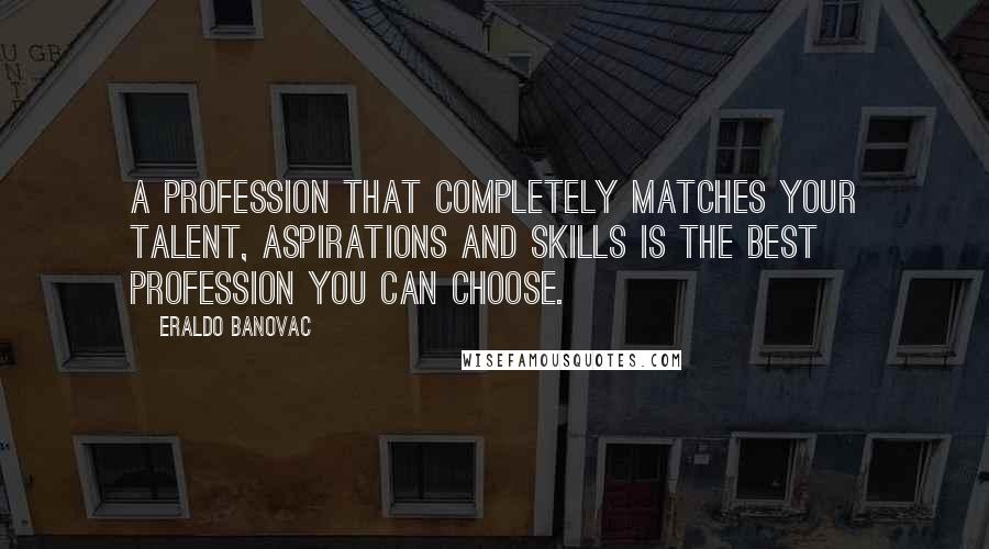 Eraldo Banovac Quotes: A profession that completely matches your talent, aspirations and skills is the best profession you can choose.