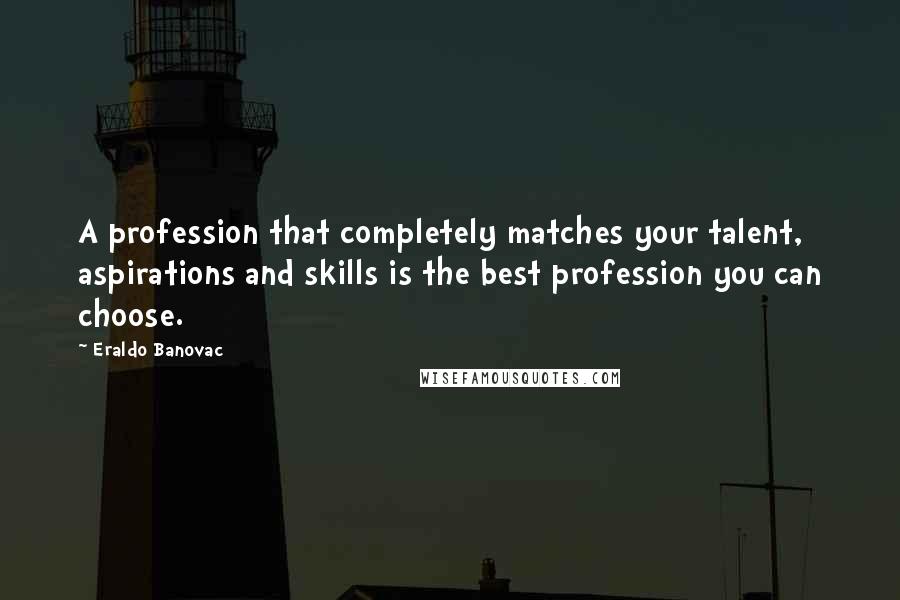 Eraldo Banovac Quotes: A profession that completely matches your talent, aspirations and skills is the best profession you can choose.