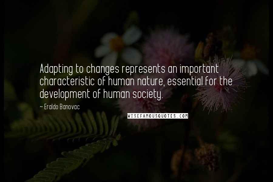 Eraldo Banovac Quotes: Adapting to changes represents an important characteristic of human nature, essential for the development of human society.