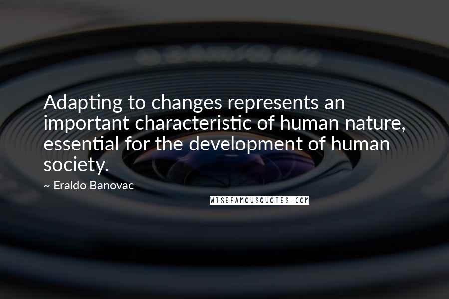 Eraldo Banovac Quotes: Adapting to changes represents an important characteristic of human nature, essential for the development of human society.