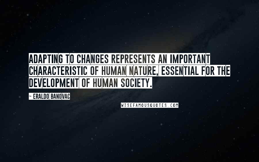 Eraldo Banovac Quotes: Adapting to changes represents an important characteristic of human nature, essential for the development of human society.