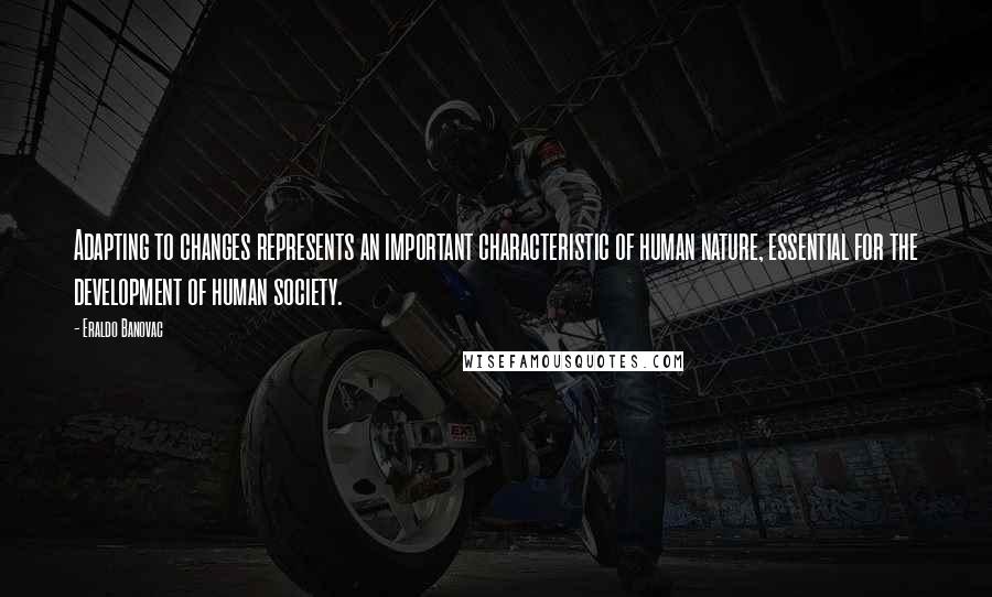 Eraldo Banovac Quotes: Adapting to changes represents an important characteristic of human nature, essential for the development of human society.