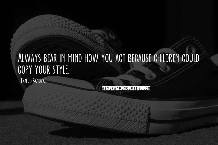 Eraldo Banovac Quotes: Always bear in mind how you act because children could copy your style.