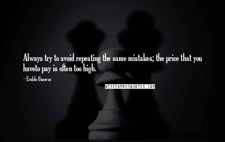 Eraldo Banovac Quotes: Always try to avoid repeating the same mistakes; the price that you haveto pay is often too high.