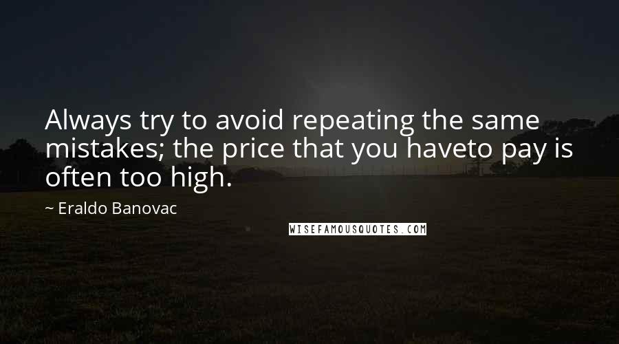 Eraldo Banovac Quotes: Always try to avoid repeating the same mistakes; the price that you haveto pay is often too high.