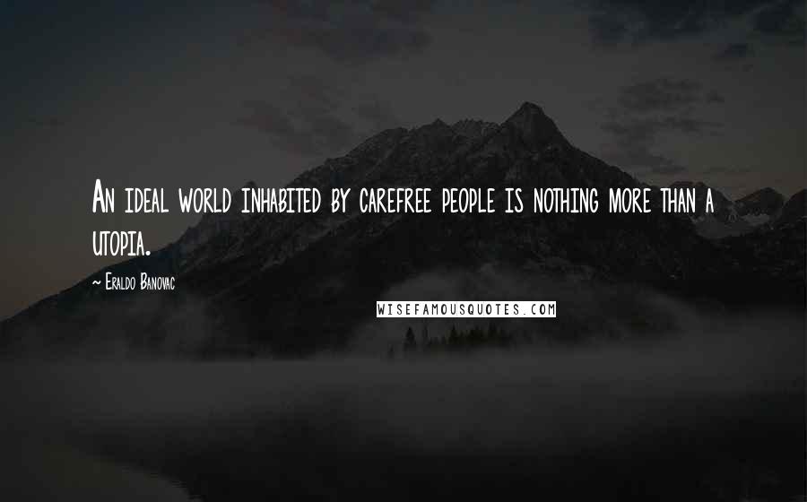 Eraldo Banovac Quotes: An ideal world inhabited by carefree people is nothing more than a utopia.