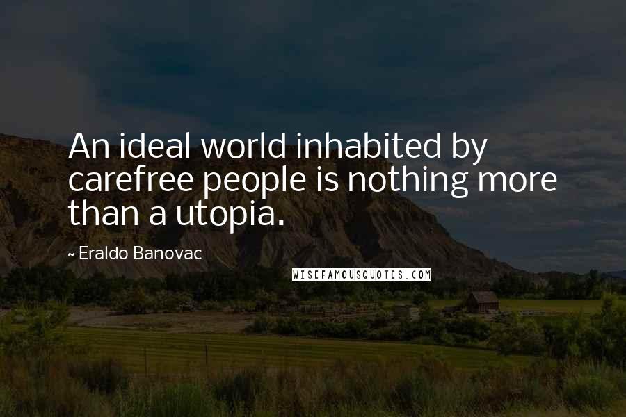 Eraldo Banovac Quotes: An ideal world inhabited by carefree people is nothing more than a utopia.