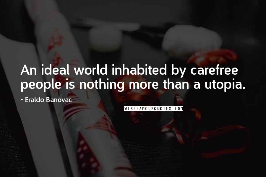 Eraldo Banovac Quotes: An ideal world inhabited by carefree people is nothing more than a utopia.