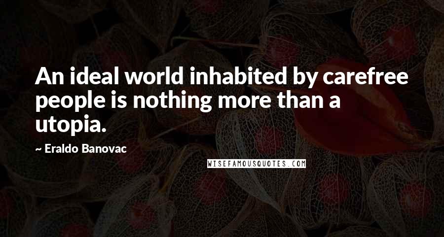 Eraldo Banovac Quotes: An ideal world inhabited by carefree people is nothing more than a utopia.