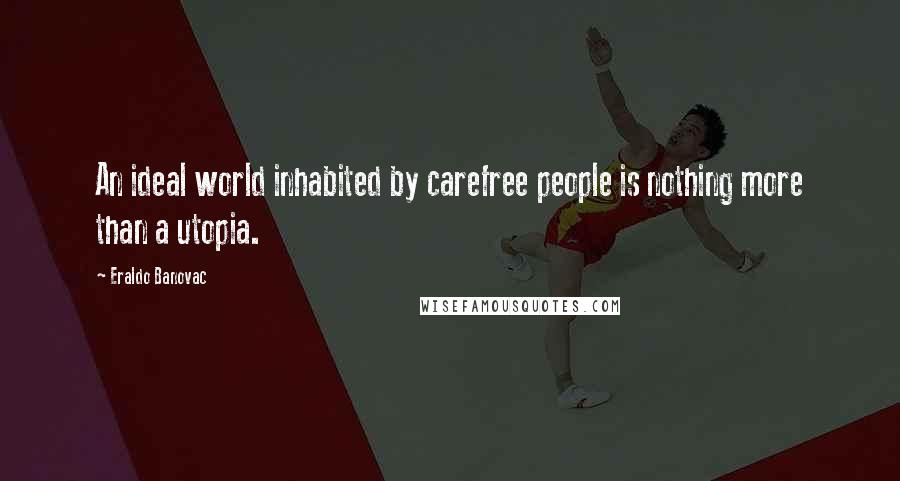 Eraldo Banovac Quotes: An ideal world inhabited by carefree people is nothing more than a utopia.