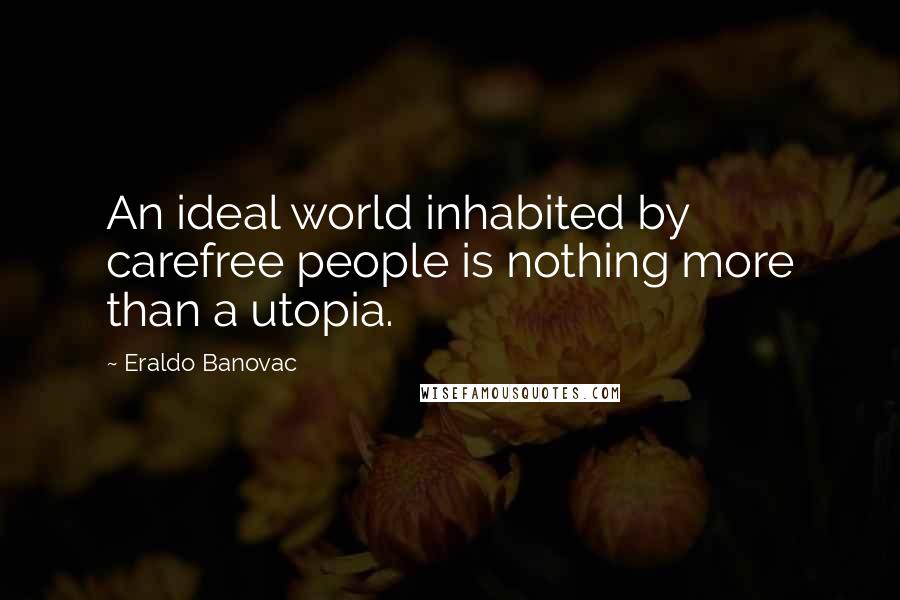 Eraldo Banovac Quotes: An ideal world inhabited by carefree people is nothing more than a utopia.