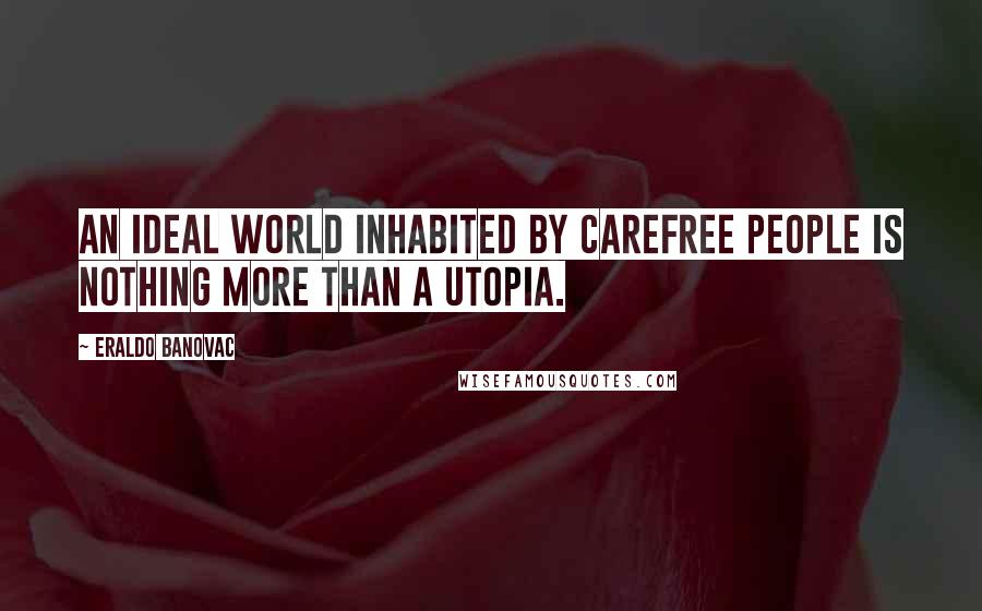 Eraldo Banovac Quotes: An ideal world inhabited by carefree people is nothing more than a utopia.