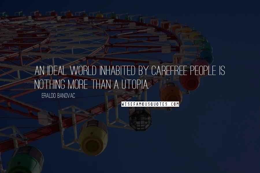 Eraldo Banovac Quotes: An ideal world inhabited by carefree people is nothing more than a utopia.