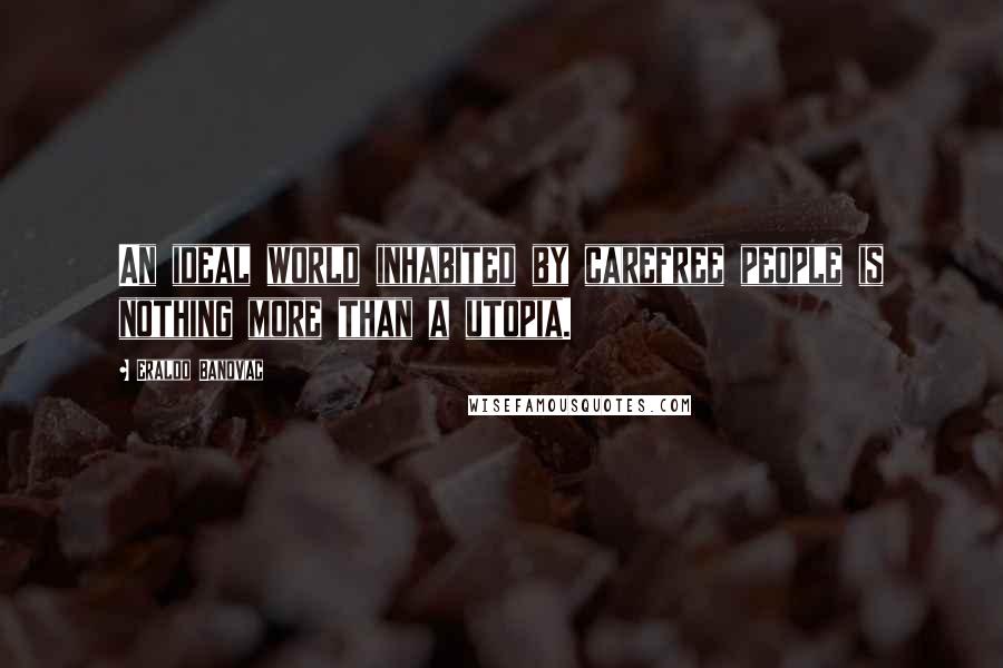 Eraldo Banovac Quotes: An ideal world inhabited by carefree people is nothing more than a utopia.