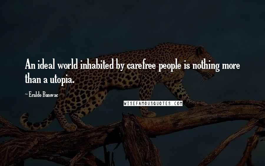 Eraldo Banovac Quotes: An ideal world inhabited by carefree people is nothing more than a utopia.