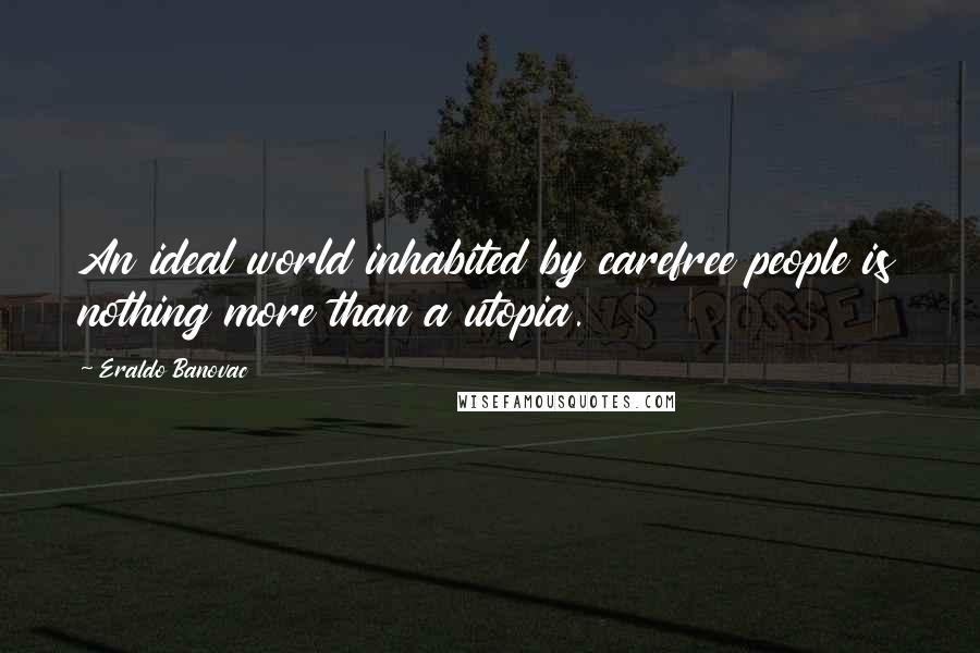 Eraldo Banovac Quotes: An ideal world inhabited by carefree people is nothing more than a utopia.