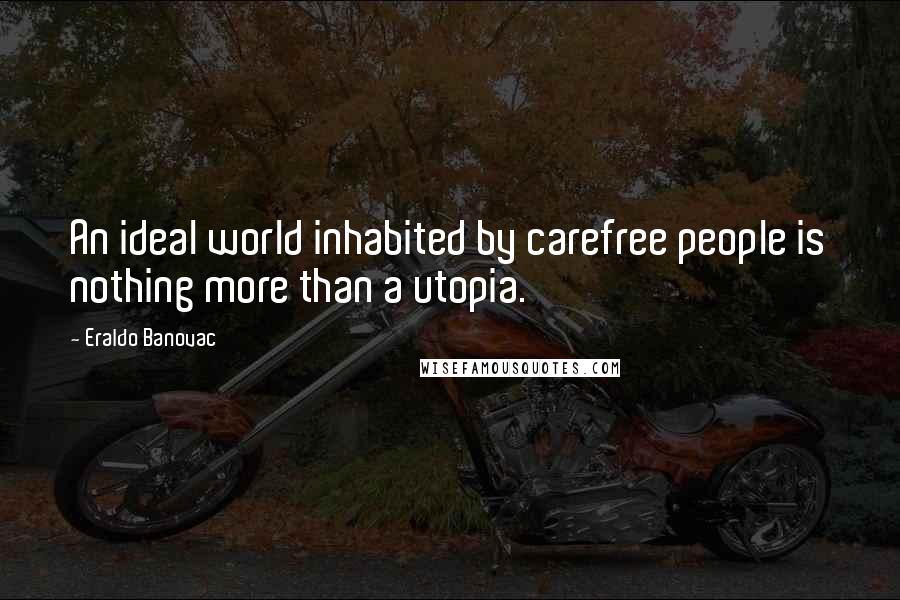 Eraldo Banovac Quotes: An ideal world inhabited by carefree people is nothing more than a utopia.