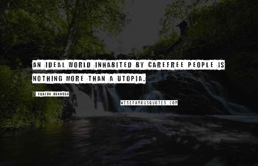 Eraldo Banovac Quotes: An ideal world inhabited by carefree people is nothing more than a utopia.