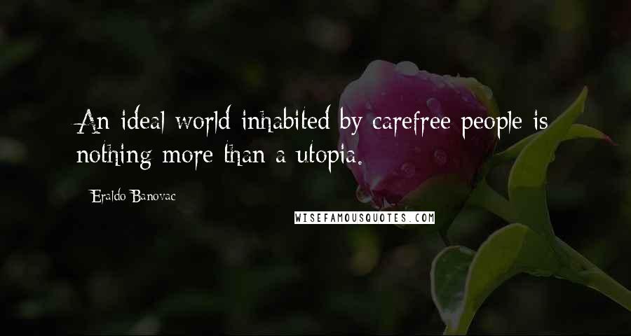 Eraldo Banovac Quotes: An ideal world inhabited by carefree people is nothing more than a utopia.