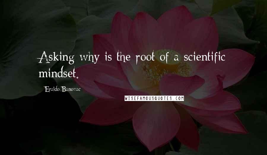 Eraldo Banovac Quotes: Asking why is the root of a scientific mindset.