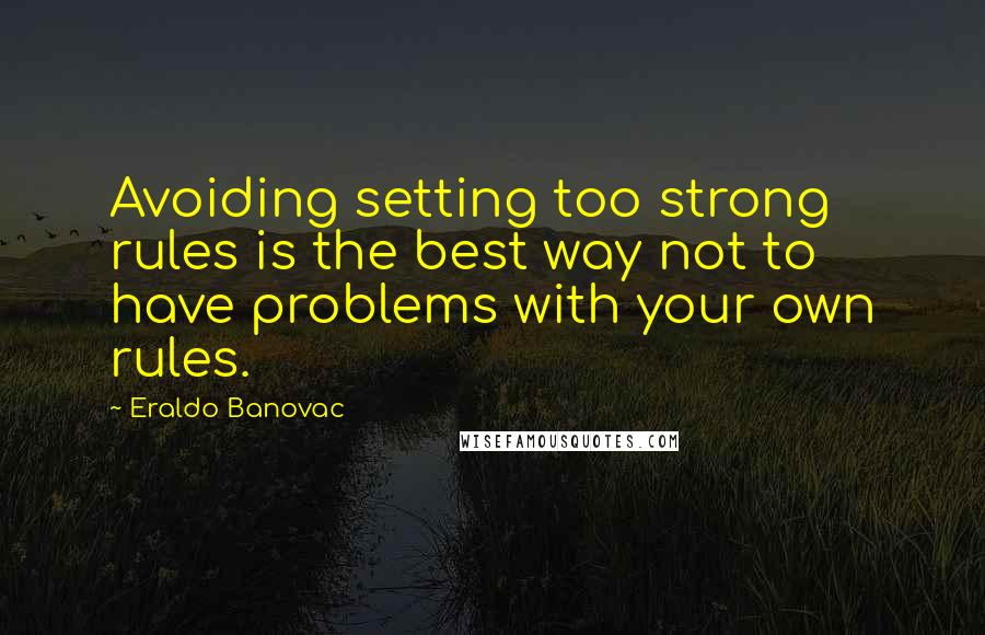 Eraldo Banovac Quotes: Avoiding setting too strong rules is the best way not to have problems with your own rules.