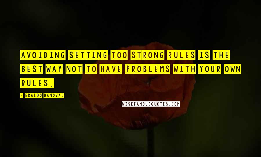 Eraldo Banovac Quotes: Avoiding setting too strong rules is the best way not to have problems with your own rules.