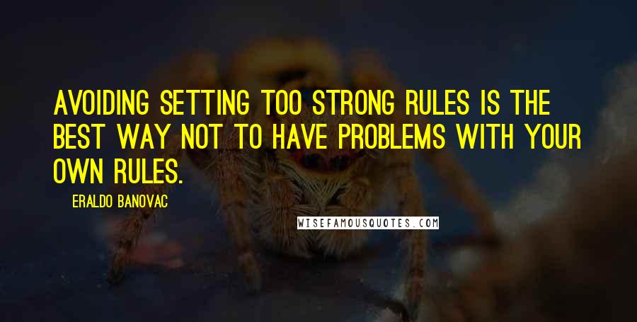 Eraldo Banovac Quotes: Avoiding setting too strong rules is the best way not to have problems with your own rules.