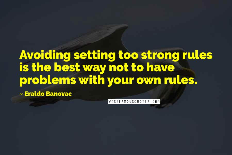 Eraldo Banovac Quotes: Avoiding setting too strong rules is the best way not to have problems with your own rules.