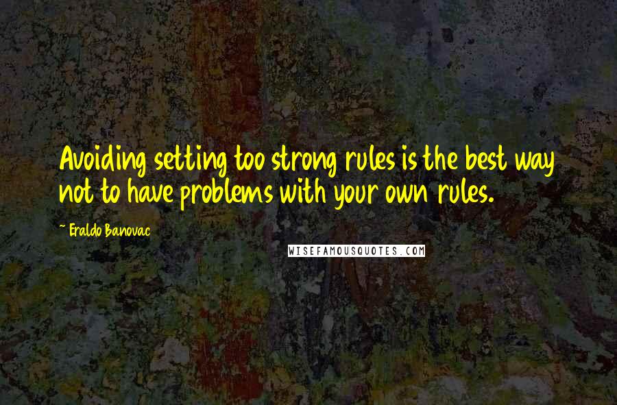 Eraldo Banovac Quotes: Avoiding setting too strong rules is the best way not to have problems with your own rules.