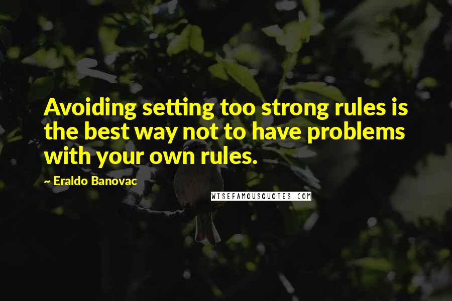 Eraldo Banovac Quotes: Avoiding setting too strong rules is the best way not to have problems with your own rules.