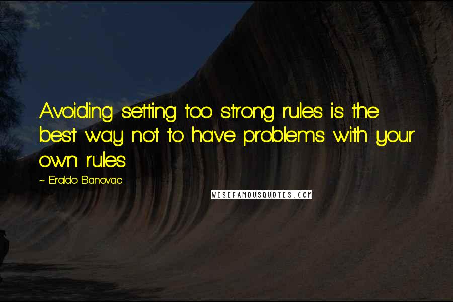 Eraldo Banovac Quotes: Avoiding setting too strong rules is the best way not to have problems with your own rules.