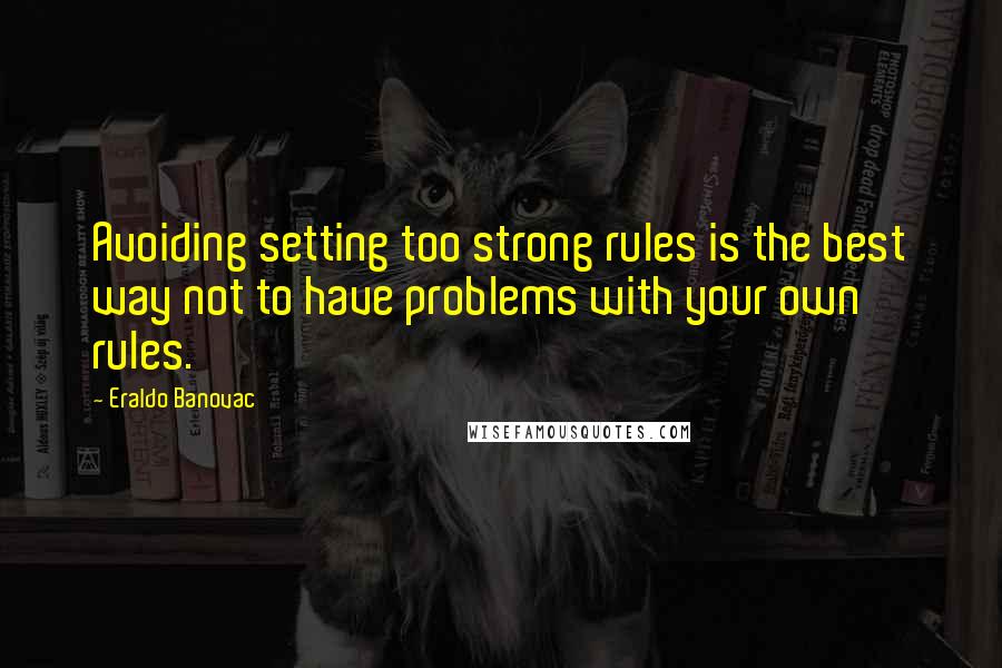 Eraldo Banovac Quotes: Avoiding setting too strong rules is the best way not to have problems with your own rules.