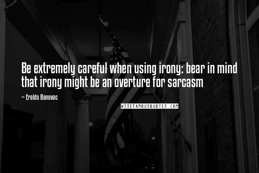 Eraldo Banovac Quotes: Be extremely careful when using irony: bear in mind that irony might be an overture for sarcasm