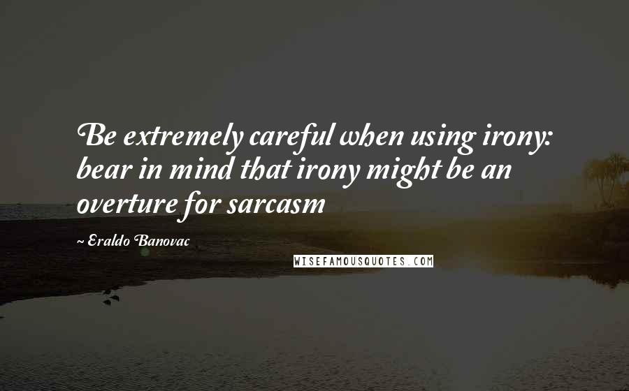 Eraldo Banovac Quotes: Be extremely careful when using irony: bear in mind that irony might be an overture for sarcasm