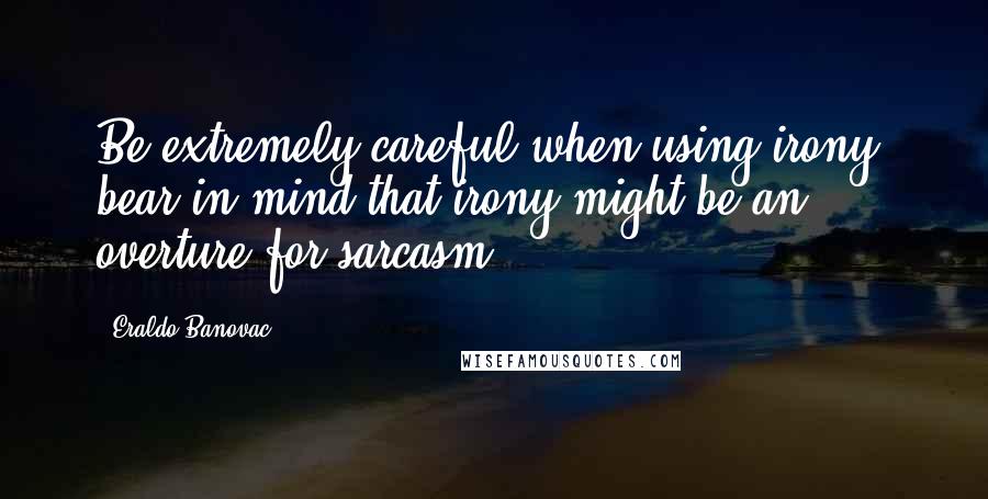 Eraldo Banovac Quotes: Be extremely careful when using irony: bear in mind that irony might be an overture for sarcasm