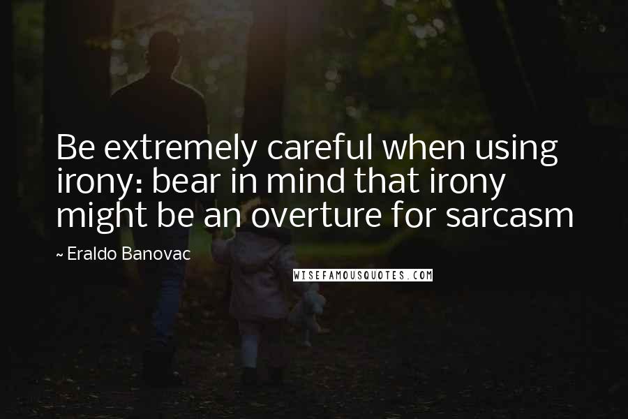 Eraldo Banovac Quotes: Be extremely careful when using irony: bear in mind that irony might be an overture for sarcasm