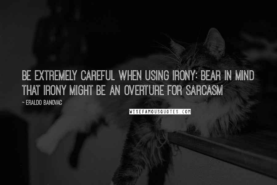 Eraldo Banovac Quotes: Be extremely careful when using irony: bear in mind that irony might be an overture for sarcasm