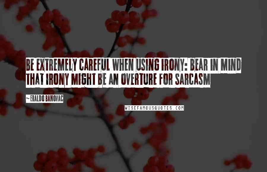 Eraldo Banovac Quotes: Be extremely careful when using irony: bear in mind that irony might be an overture for sarcasm