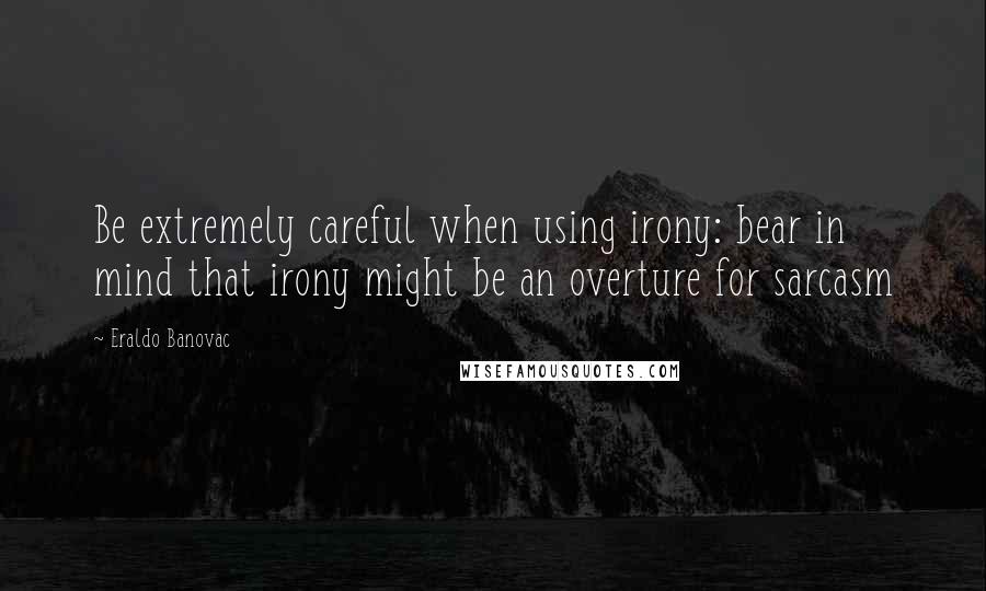 Eraldo Banovac Quotes: Be extremely careful when using irony: bear in mind that irony might be an overture for sarcasm