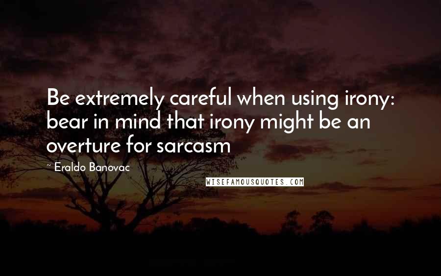 Eraldo Banovac Quotes: Be extremely careful when using irony: bear in mind that irony might be an overture for sarcasm