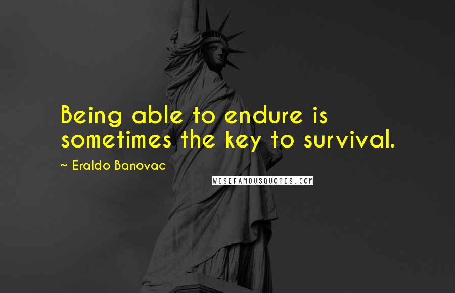 Eraldo Banovac Quotes: Being able to endure is sometimes the key to survival.