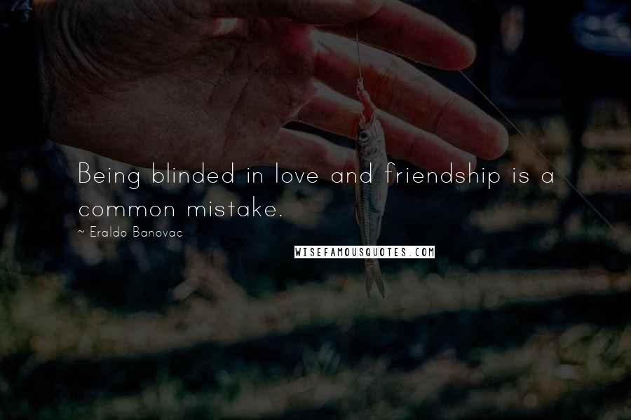 Eraldo Banovac Quotes: Being blinded in love and friendship is a common mistake.