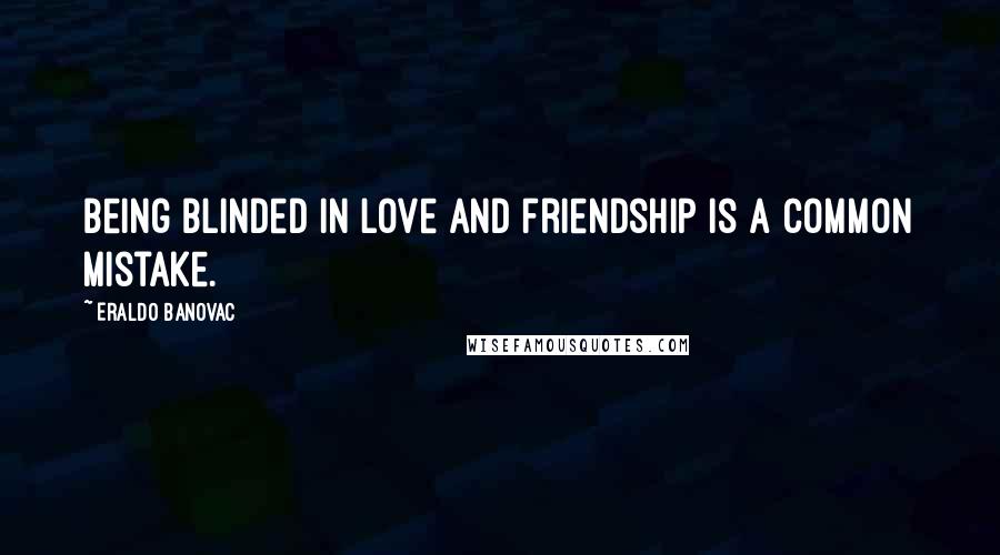 Eraldo Banovac Quotes: Being blinded in love and friendship is a common mistake.