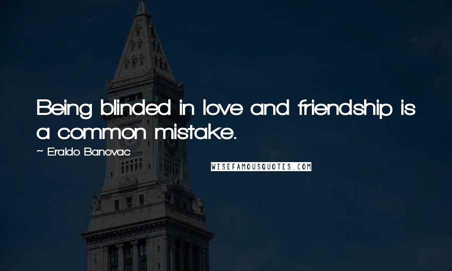 Eraldo Banovac Quotes: Being blinded in love and friendship is a common mistake.